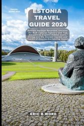 ESTONIA TRAVEL GUIDE 2024: Estonia Heritage Revealed: Uncover the Rich Cultural Tapestry and Top Attractions. Explore Hidden Gems, Diving into the Ancient Secrets and Charms of Estonia Enchanting