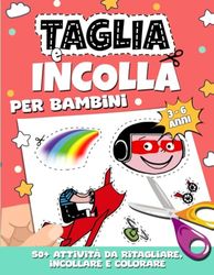 Taglia e Incolla per Bambini: Impara a usare le Forbici Tagliando, Colorando e Incollando più di 50 attività per Bambini di 3, 4, 5 e 6 anni