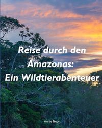 Reise durch den Amazonas: Ein Wildtierabenteuer: Ein Kinderbuch