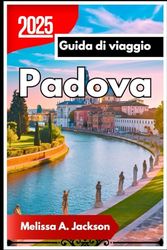 Padova Guida di viaggio 2025: Città dei Santi, degli Studiosi e dello Spritz