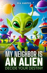 Decide Your Destiny: My Neighbor is an Alien: Uncover the Secrets Next Door in This Thrilling Tale