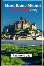 Mont Saint-Michel Travel Guide 2024: “Discovering the Marvels: Your Ultimate Mont Saint-Michel Adventure”