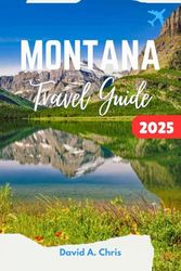 Montana Travel Guide 2025: The Ultimate Journey Through Big Sky Country Adventure, Hidden Gems and Outdoor Experiences
