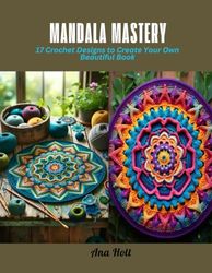 Mandala Mastery: 17 Crochet Designs to Create Your Own Beautiful Book