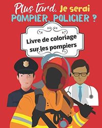 Plus tard, je serai pompier, policier ? livre de coloriage sur les pompiers: Un gros livre de coloriage sur les pompiers et les ambulanciers. Format idéal, Excellente qualité.