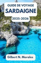 GUIDE DE VOYAGE SARDAIGNE 2025/2026: À la découverte de l’esprit, de la culture et de la beauté sauvage de l’île enchanteresse de la Méditerranée