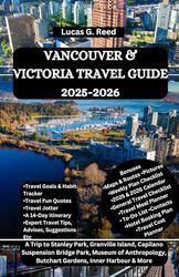 VANCOUVER & VICTORIA TRAVEL GUIDE 2025-2026: A Trip to Stanley Park, Granville Island, Capilano Suspension Bridge Park, Museum of Anthropology, Butchart Gardens, Inner Harbour & More