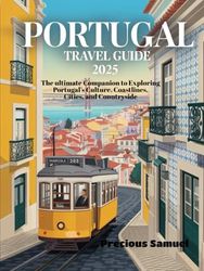 Portugal Travel Guide 2025: The ultimate Companion to Exploring Portugal’s Culture, Coastlines, Cities, and Countryside