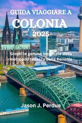 GUIDA VIAGGIARE A COLONIA: Scopri le gemme incantate della metropoli tedesca della Renania