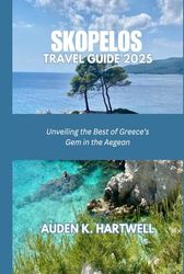 SKOPELOS TRAVEL GUIDE 2025: Unveiling the Best of Greece’s Gem in the Aegean
