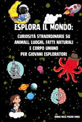 Esplora il Mondo: Curiosità Straordinarie su Animali, Luoghi, Fatti Naturali e Corpo Umano per Giovani Esploratori | Include bonus