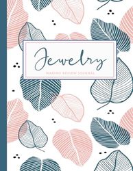 Jewelry Making Review Journal: Jewellery Log Book. Note and Record Every Piece. Ideal for Jewellers, Crafts Enthusiasts, and Textile Designers