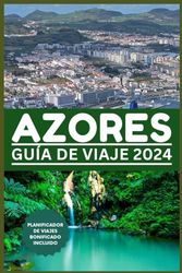 GUÍA DE VIAJE DE AZORES 2024: Un mundo dentro de una isla: su puerta de entrada a las maravillas naturales, la aventura, el deleite culinario y la cultura con esta guía de viaje