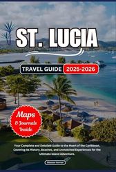 ST. LUCIA TRAVEL GUIDE 2025-2026: Your Complete and Detailed Guide to the Heart of the Caribbean, Covering Its History, Beaches, and Unmatched Experiences for the Ultimate Island Adventure.