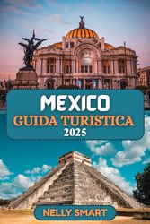 Guida Turistica Mexico 2025: Scopri città vibranti, antiche meraviglie e avventure indimenticabili in tutto il Mexico