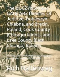 The BUCZYNSKI and GANCARZ families Of Jedlicze, Dobieszyn, Chlebna, and Zrecin, Poland, Cook County (Chicago) Illinois, and Lake County (East Chicago) ... Komar, Pudlo, Swidrak, Wilk, & Ginalski