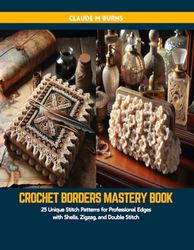 Crochet Borders Mastery Book: 25 Unique Stitch Patterns for Professional Edges with Shells, Zigzag, and Double Stitch