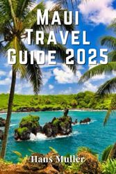 Maui Travel Guide 2025: Your Complete Insider’s Handbook to Exploring Paradise