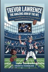 TREVOR LAWRENCE: The Amazing Arm of the NFL: He Throws The Ball Farther Than You Can Imagine! (Inspiring Biography For Kids)