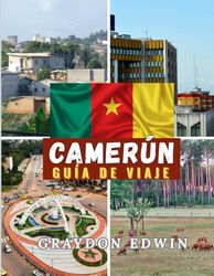 CAMERÚN GUÍA DE VIAJE 2025: Principales atracciones, mejores lugares para hospedarse, principales destinos y consejos, mejor época para viajar, lugar ... de aventuras de itinerario corto y largo
