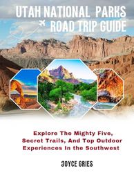 UTAH NATIONAL PARKS ROAD TRIP GUIDE: Explore the Mighty Five, Secret Trails, and Top Outdoor Experiences in the Southwest
