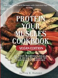 Protein Your Muscles Cookbook (Vegan Edition): 53 Post-Workout Meals with over 20 Grams of Protein Per Serving