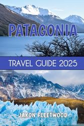 Patagonia Travel Guide 2025