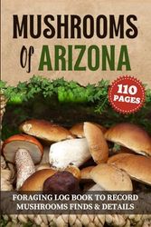 Mushrooms of Arizona : Foraging record keeping book to Record mushrooms Finds and Details