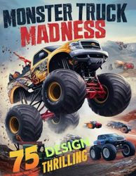 Monster Truck Madness coloring book for adults: 75 Thrilling Designs Extreme Stunts, Race Day, Custom Creations, Monster Truck Rally, City Rampage, Jurassic Jungle