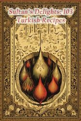 Sultan's Delights: 103 Turkish Recipes