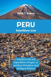 PERU Reiseführer 2025: Wandern Sie auf legendären Wegen zu antiken Wundern und heiligen Stätten