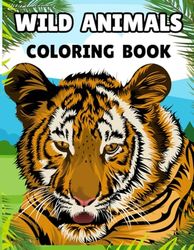Wild Animals Coloring Book: An Adventure with Over 60 Wild Animals to Color