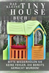 Das kleine Tiny House Buch: Bitte wiederholen Sie keine Fehler, die bereits gemacht wurden!