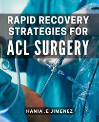 Rapid Recovery Strategies for ACL Surgery: Speed Up Your ACL Healing Journey with Proven Rehabilitation Techniques