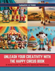 Unleash Your Creativity with The Happy Circus Book: 12 Animal Crochet Toy Patterns for Spectacular Performances