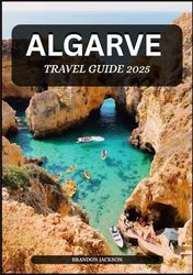 Algarve Travel Guide 2025: The Ultimate Companion to Portugal’s Coastal Paradise