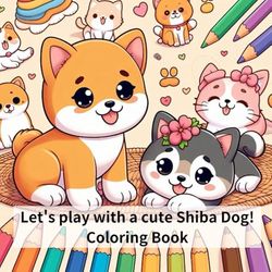 Have fun playing with cute baby Shiba Dogs and kittens! (Calm and kind feelings. Coloring book for adults and children, cozy coloring book for relaxing, super cute design)