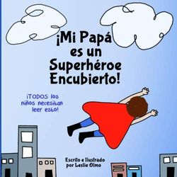 ¡Mi Papá es un Superhéroe Encubierto!: Todos Los Niños Necesitan Leer Esto