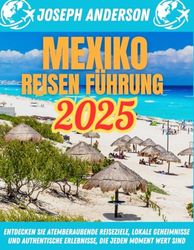 Mexiko-Reiseführer 2025: Entdecken Sie atemberaubende Reiseziele, lokale Geheimnisse und authentische Erlebnisse, die jeden Moment wert sind
