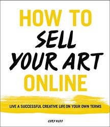 How to Sell Your Art Online /anglais: Live a Successful Creative Life on Your Own Terms