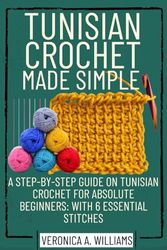 TUNISIAN CROCHET MADE SIMPLE: A Step-by-Step Guide on Tunisian Crochet for Absolute Beginners: with 6 Essential Stitches