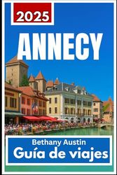 Annecy Guía de viajes 2025: Annecy: una escapada alpina pintoresca con encanto atemporal y serenidad junto al lago