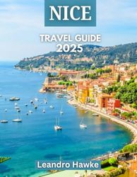 NICE TRAVEL GUIDE 2025: Beyond the Blue: Exploring Nice’s Culture, Cuisine, and Coastline