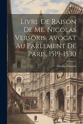 Livre De Raison De Me. Nicolas Versoris, Avocat Au Parlement De Paris, 1519-1530