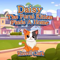 Daisy The Feral Kitten Finds A Home: The First Adventure