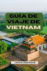 GUÍA DE VIAJE DE VIETNAM: El itinerario definitivo, joyas ocultas, consejos económicos y destinos imperdibles de Hanói a Ho Chi Minh