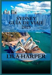 SÍDNEY GUÍA DE VIAJE 2025: Una guía de viaje detallada para 2025 con las principales atracciones, tesoros escondidos, sugerencias locales y consejos prácticos