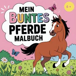 Mein buntes Pferde Malbuch: Fantasievoller Ausmalspaß für Kinder von 6 bis 12 Jahren