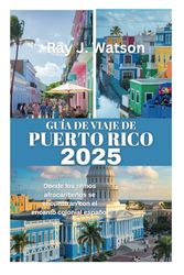 GUÍA DE VIAJE DE PUERTO RICO 2025: Donde los ritmos afrocaribeños se encuentran con el encanto colonial español