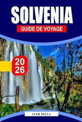SOLVENIA GUIDE DE VOYAGE 2026: Là où la beauté alpine rencontre le charme méditerranéen : explorez les paysages pittoresques, le patrimoine culturel et les aventures en plein air de la Slovénie